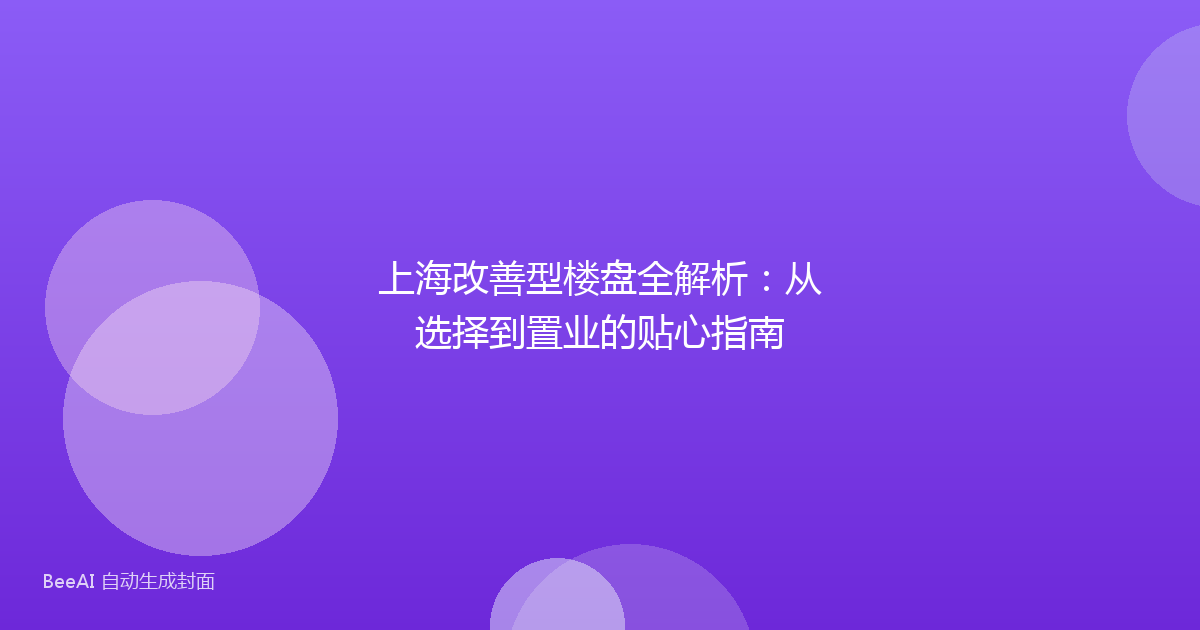 上海改善型楼盘全解析：从选择到置业的贴心指南