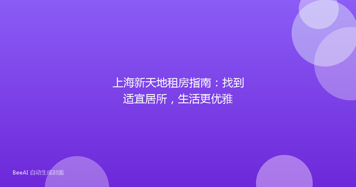 上海新天地租房指南：找到适宜居所，生活更优雅