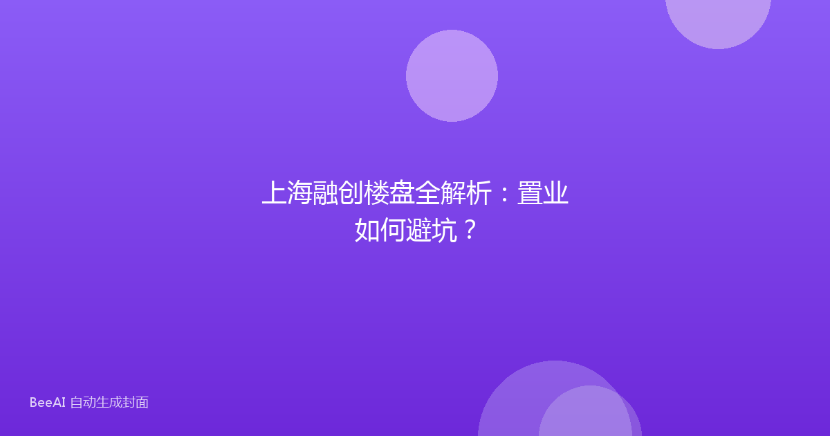 上海融创楼盘全解析：置业如何避坑？