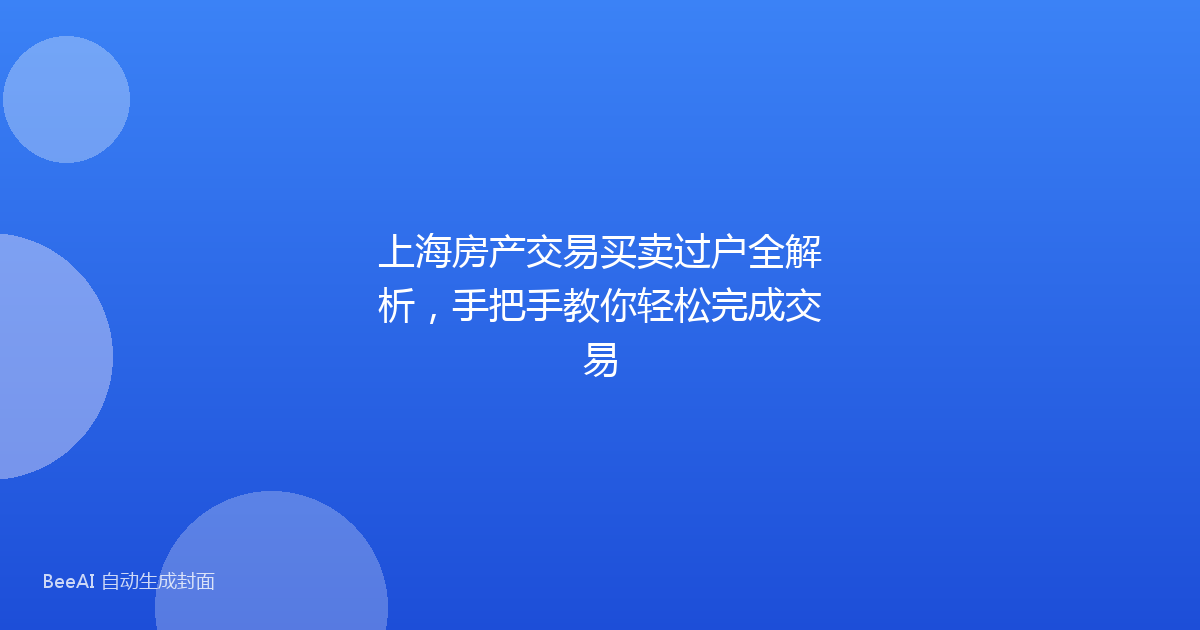 上海房产交易买卖过户全解析，手把手教你轻松完成交易