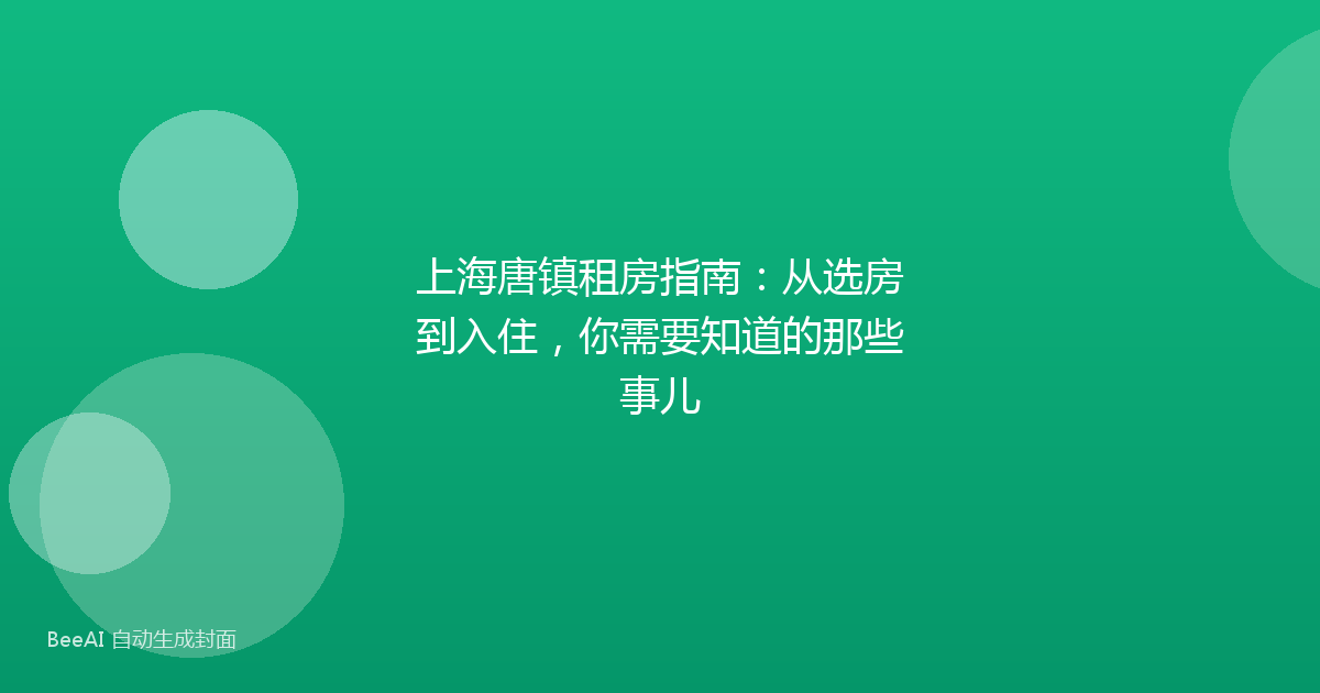 上海唐镇租房指南：从选房到入住，你需要知道的那些事儿