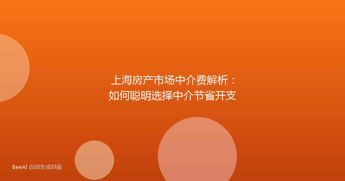 上海房产市场中介费解析：如何聪明选择中介节省开支