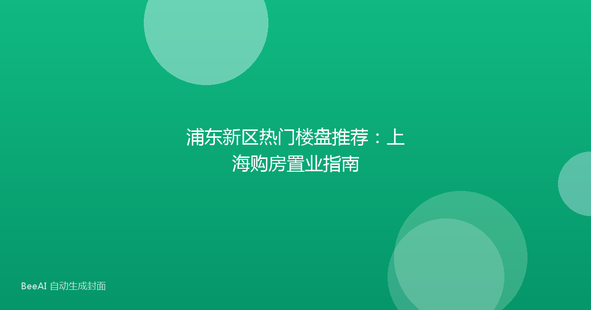浦东新区热门楼盘推荐:上海购房置业指南