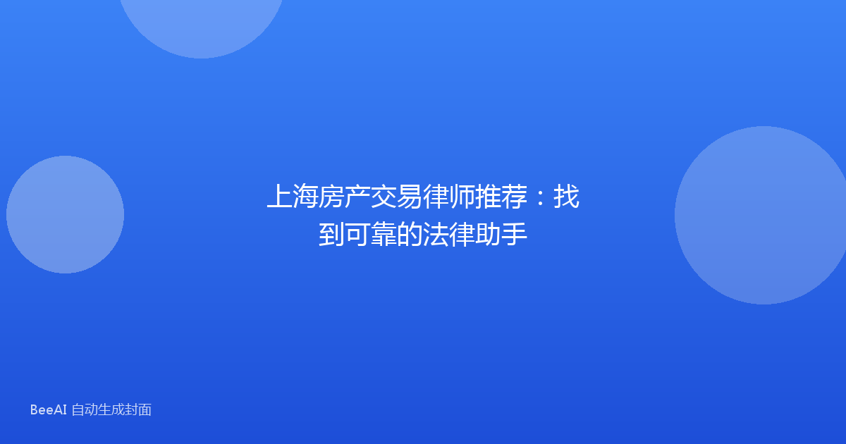 上海房产交易律师推荐:找到可靠的法律助手