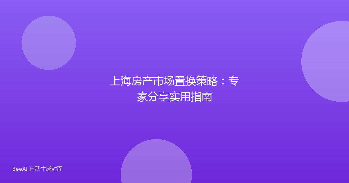 上海房产市场置换策略:专家分享实用指南