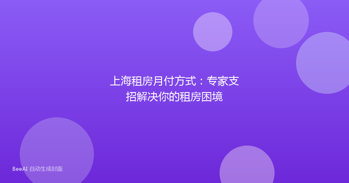 上海租房月付方式：专家支招解决你的租房困境