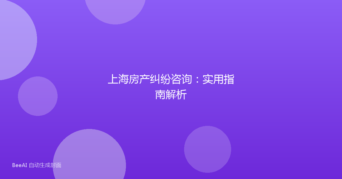 上海房产纠纷咨询：实用指南解析