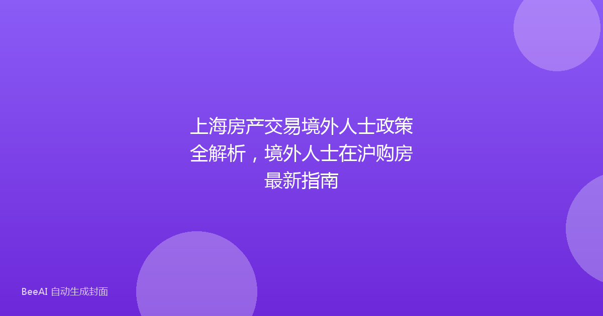上海房产交易境外人士政策全解析，境外人士在沪购房最新指南