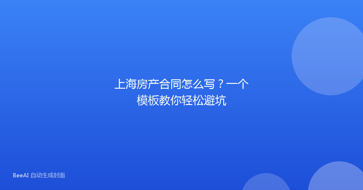 上海房产合同怎么写？一个模板教你轻松避坑