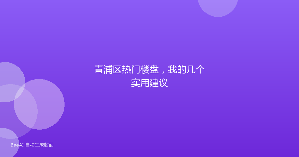 青浦区热门楼盘，我的几个实用建议