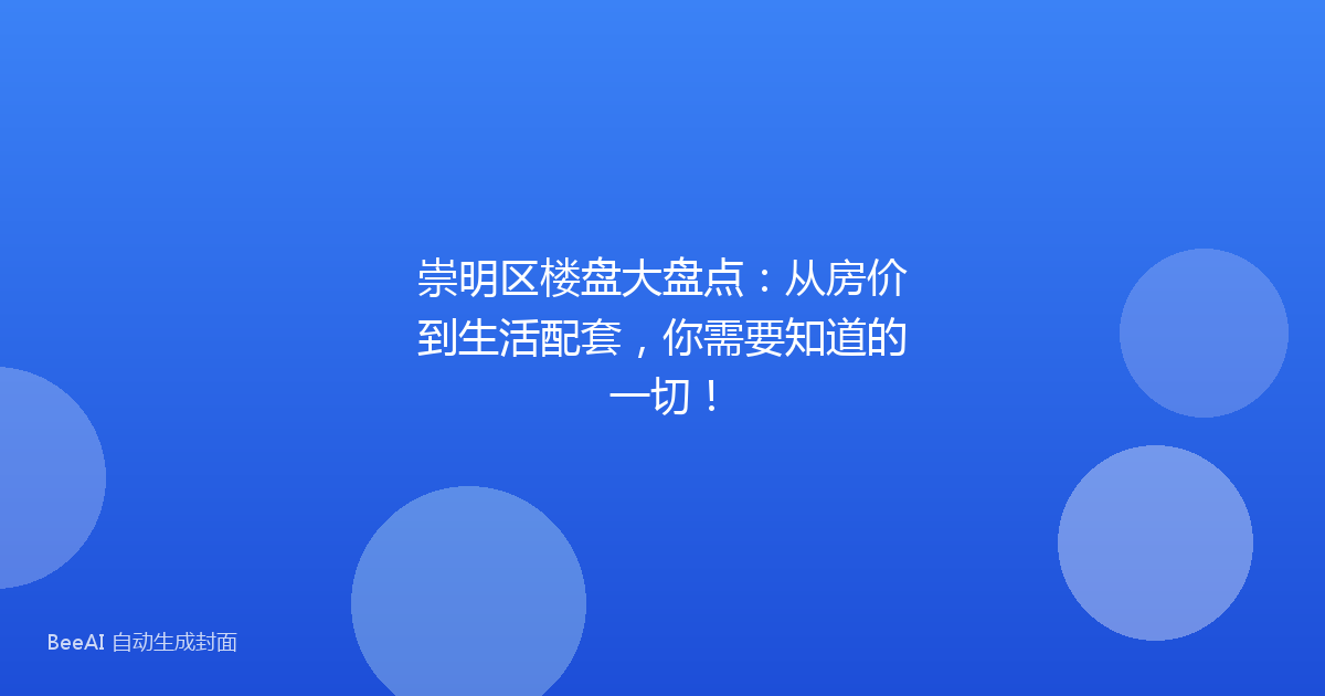 崇明区楼盘大盘点:从房价到生活配套,你需要知道的一切!