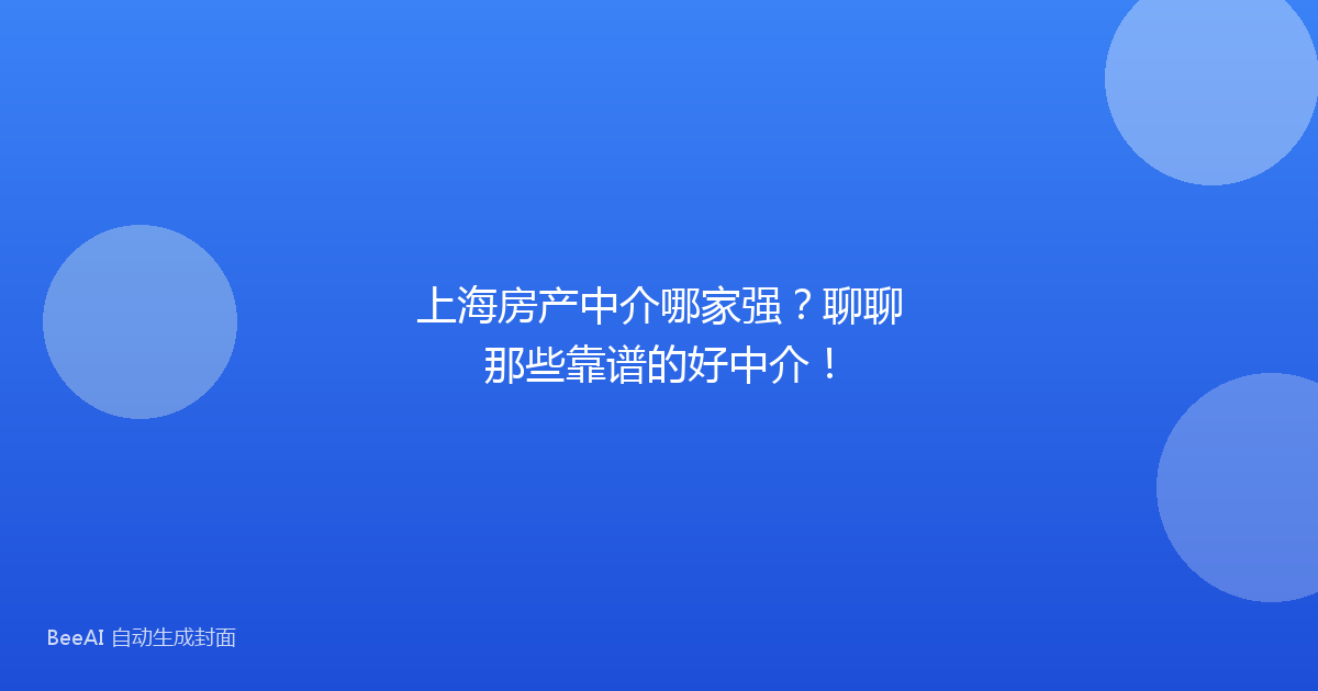 上海房产中介哪家强?聊聊那些靠谱的好中介!