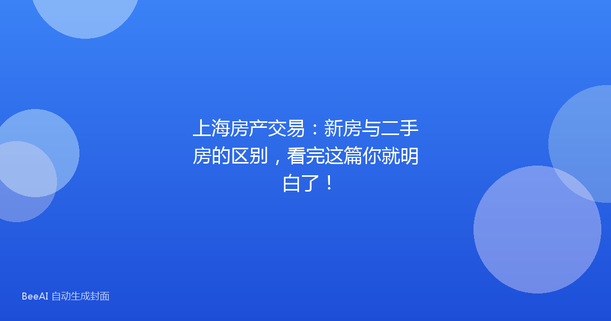 上海房产交易:新房与二手房的区别,看完这篇你就明白了!