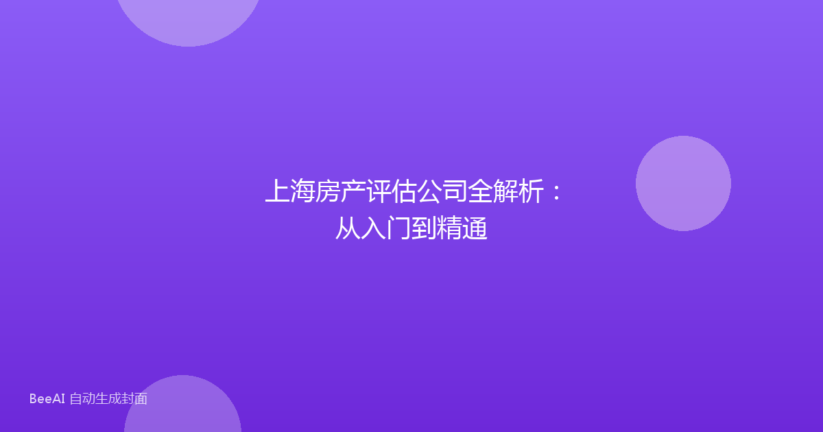 上海房产评估公司全解析:从入门到精通