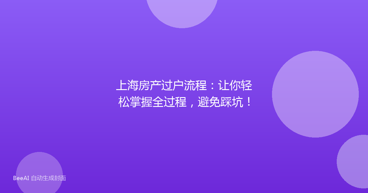 上海房产过户流程:让你轻松掌握全过程,避免踩坑!