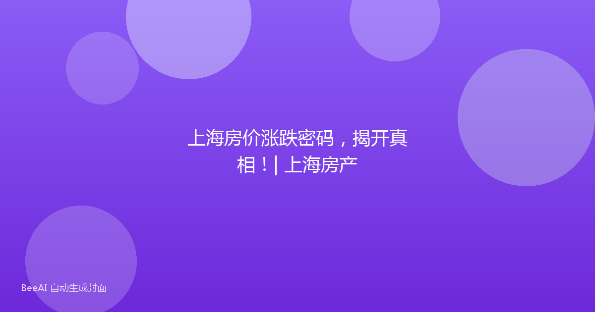 上海房价涨跌密码,揭开真相!| 上海房产