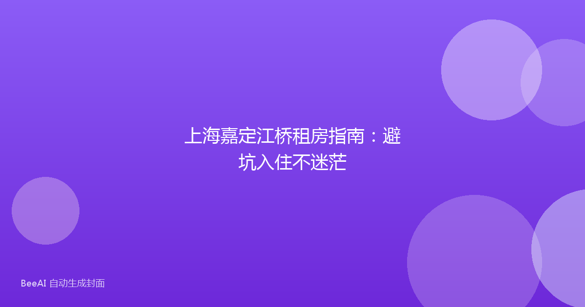 上海嘉定江桥租房指南：避坑入住不迷茫