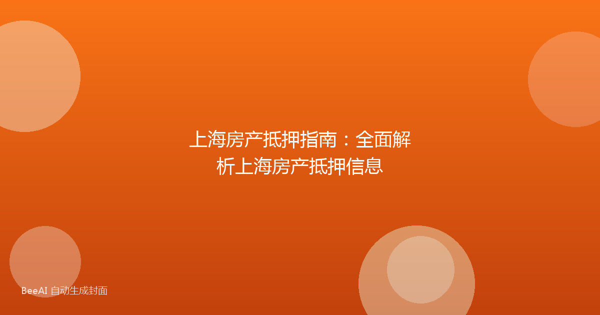 上海房产抵押指南：全面解析上海房产抵押信息