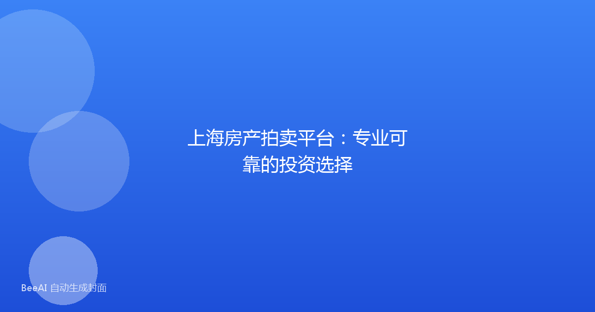 上海房产拍卖平台:专业可靠的投资选择