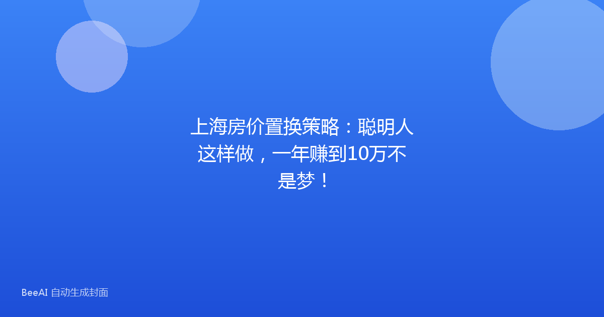 上海房价置换策略:聪明人这样做,一年赚到10万不是梦!