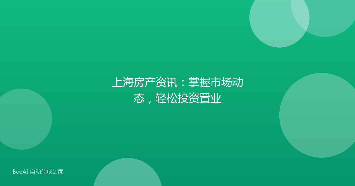 上海房产资讯:掌握市场动态,轻松投资置业