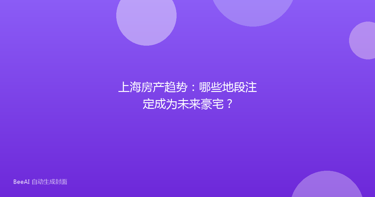 上海房产趋势:哪些地段注定成为未来豪宅?