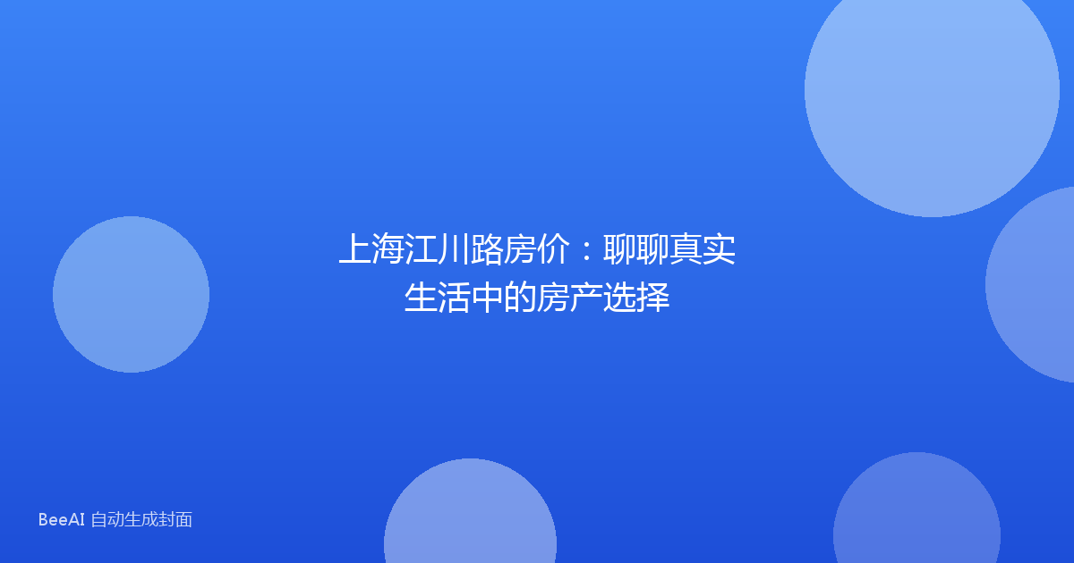 上海江川路房价:聊聊真实生活中的房产选择